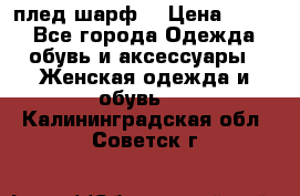 плед шарф  › Цена ­ 833 - Все города Одежда, обувь и аксессуары » Женская одежда и обувь   . Калининградская обл.,Советск г.